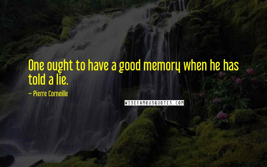 Pierre Corneille Quotes: One ought to have a good memory when he has told a lie.