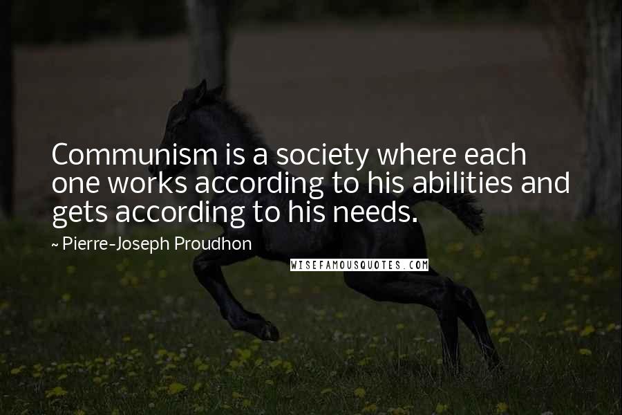 Pierre-Joseph Proudhon Quotes: Communism is a society where each one works according to his abilities and gets according to his needs.