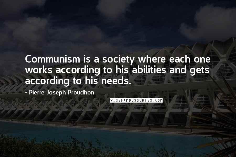 Pierre-Joseph Proudhon Quotes: Communism is a society where each one works according to his abilities and gets according to his needs.