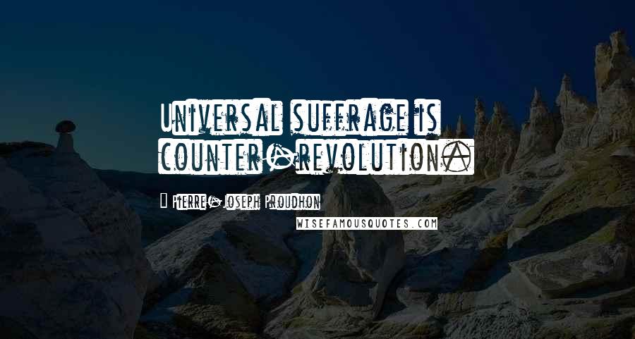 Pierre-Joseph Proudhon Quotes: Universal suffrage is counter-revolution.