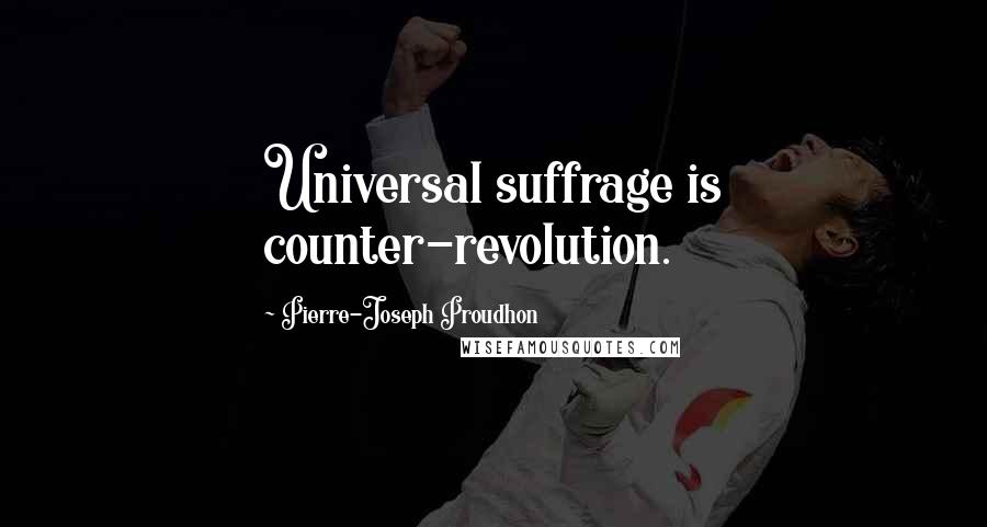 Pierre-Joseph Proudhon Quotes: Universal suffrage is counter-revolution.