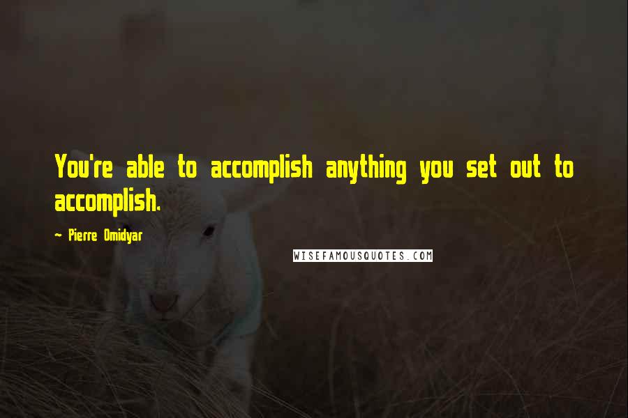 Pierre Omidyar Quotes: You're able to accomplish anything you set out to accomplish.