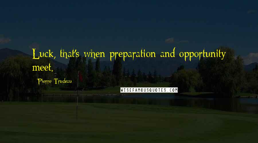 Pierre Trudeau Quotes: Luck, that's when preparation and opportunity meet.