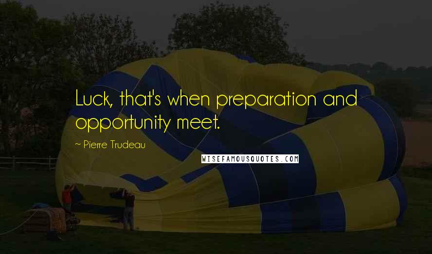 Pierre Trudeau Quotes: Luck, that's when preparation and opportunity meet.