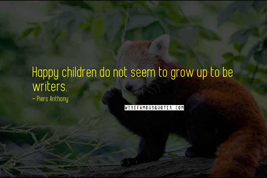 Piers Anthony Quotes: Happy children do not seem to grow up to be writers.