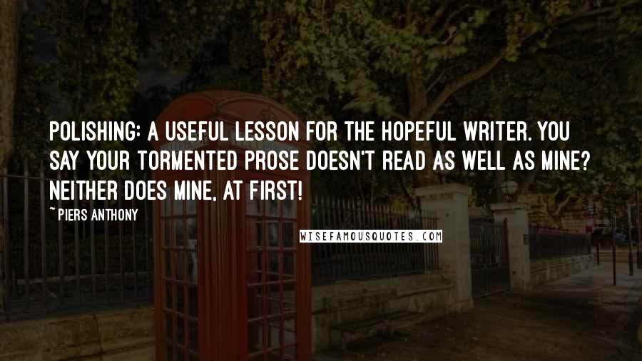 Piers Anthony Quotes: Polishing: a useful lesson for the hopeful writer. You say your tormented prose doesn't read as well as mine? Neither does mine, at first!