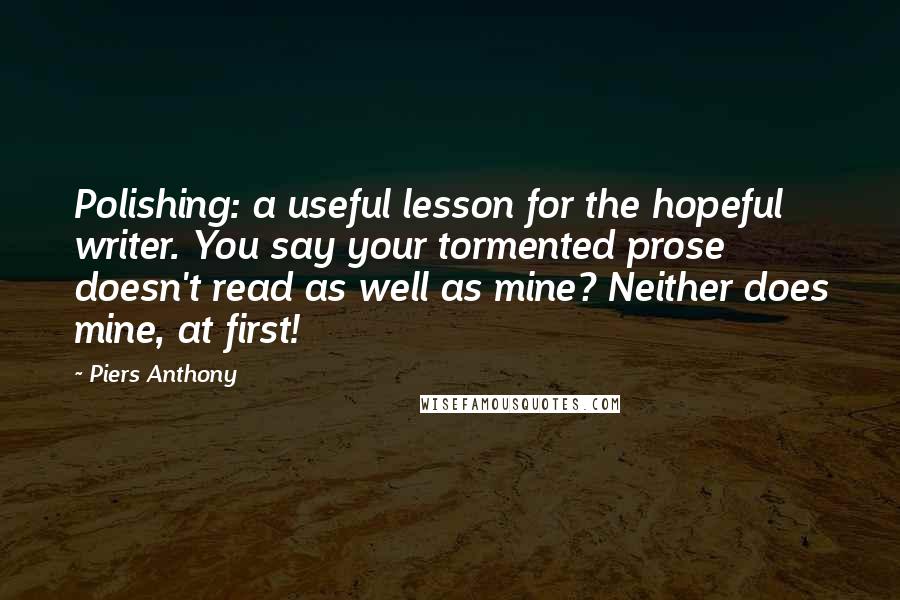 Piers Anthony Quotes: Polishing: a useful lesson for the hopeful writer. You say your tormented prose doesn't read as well as mine? Neither does mine, at first!