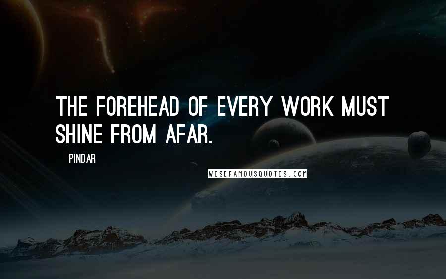 Pindar Quotes: The forehead of every work must shine from afar.