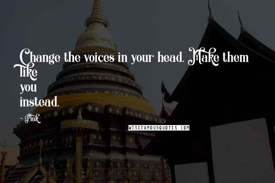 Pink Quotes: Change the voices in your head. Make them like you instead.