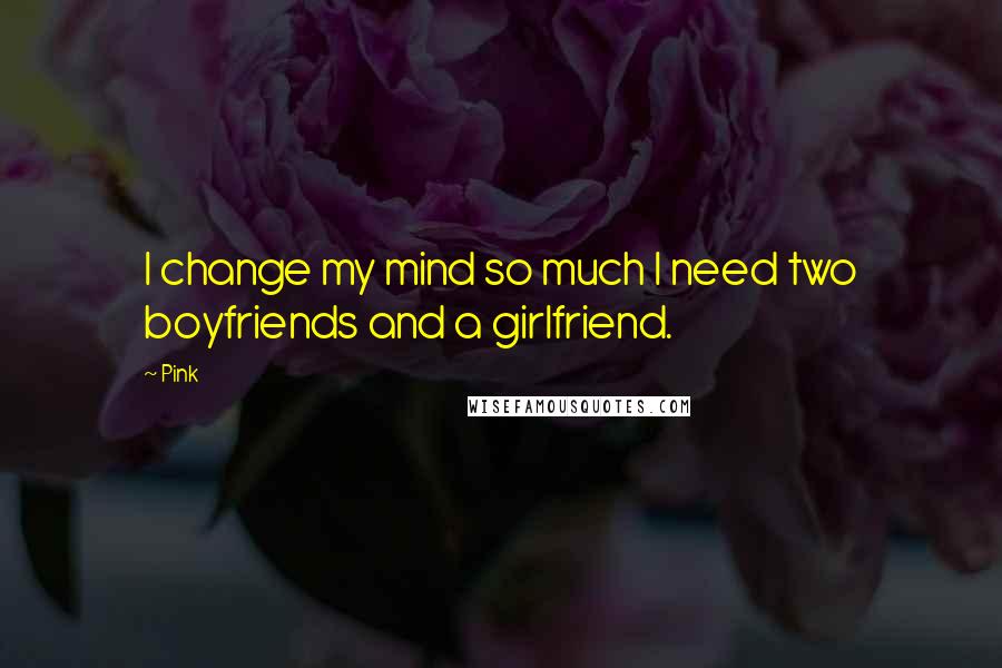 Pink Quotes: I change my mind so much I need two boyfriends and a girlfriend.