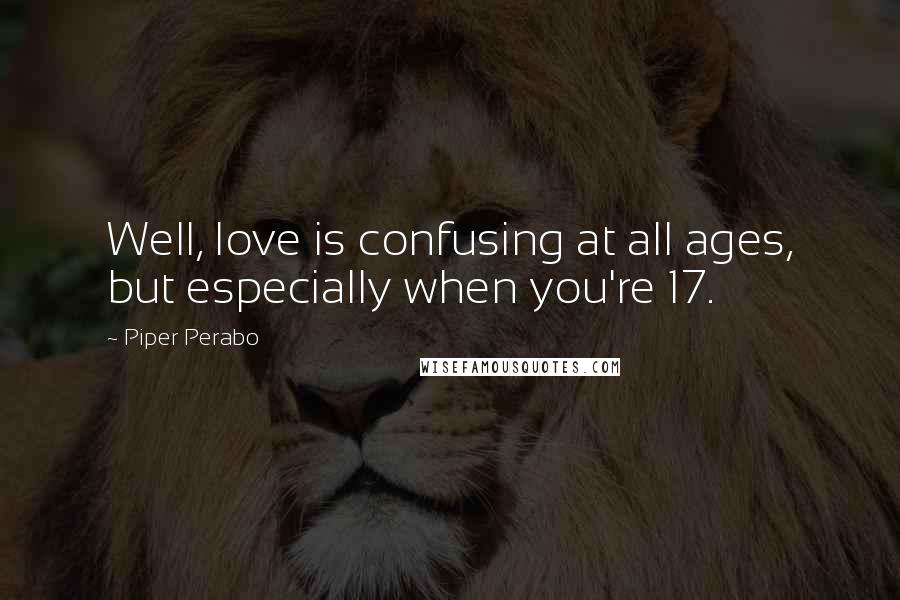 Piper Perabo Quotes: Well, love is confusing at all ages, but especially when you're 17.