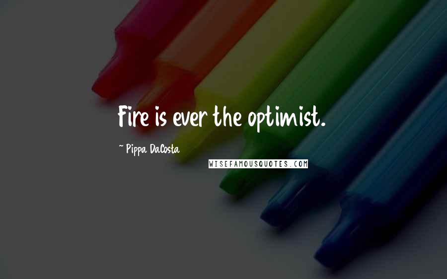 Pippa DaCosta Quotes: Fire is ever the optimist.