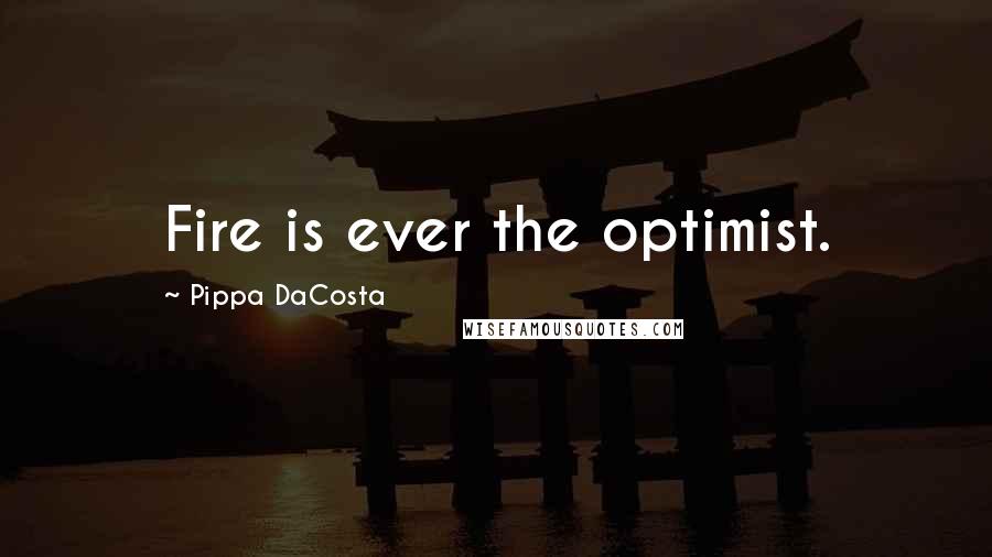 Pippa DaCosta Quotes: Fire is ever the optimist.