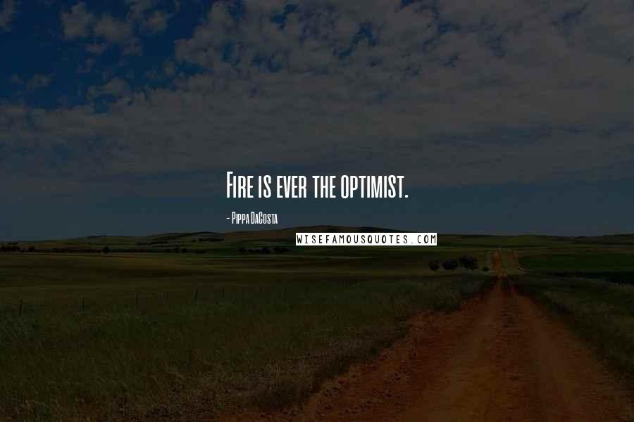 Pippa DaCosta Quotes: Fire is ever the optimist.