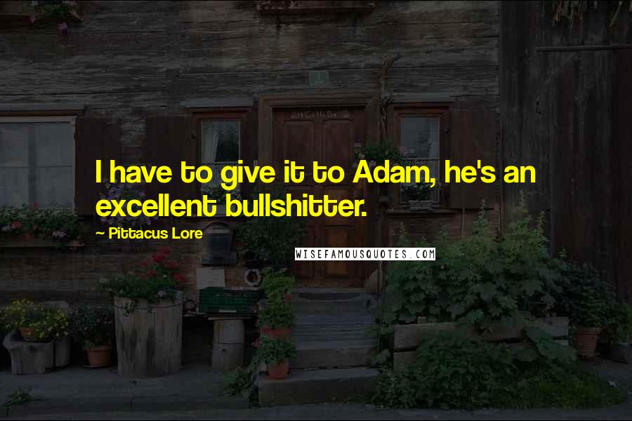 Pittacus Lore Quotes: I have to give it to Adam, he's an excellent bullshitter.