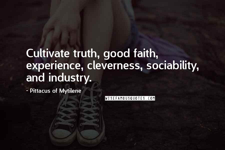 Pittacus Of Mytilene Quotes: Cultivate truth, good faith, experience, cleverness, sociability, and industry.