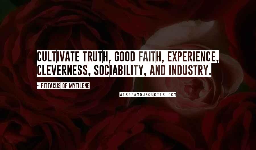 Pittacus Of Mytilene Quotes: Cultivate truth, good faith, experience, cleverness, sociability, and industry.