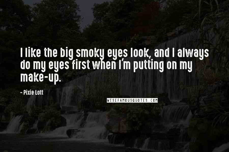 Pixie Lott Quotes: I like the big smoky eyes look, and I always do my eyes first when I'm putting on my make-up.