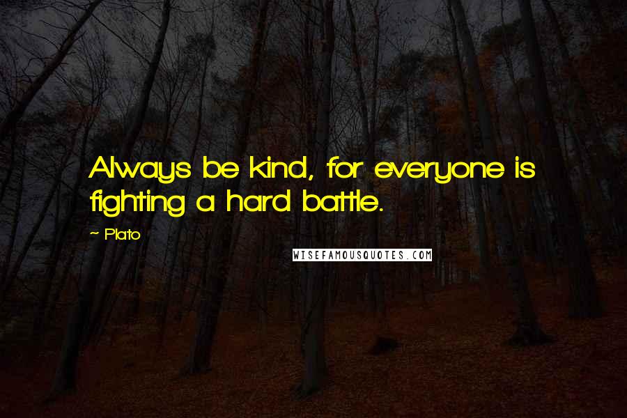 Plato Quotes: Always be kind, for everyone is fighting a hard battle.