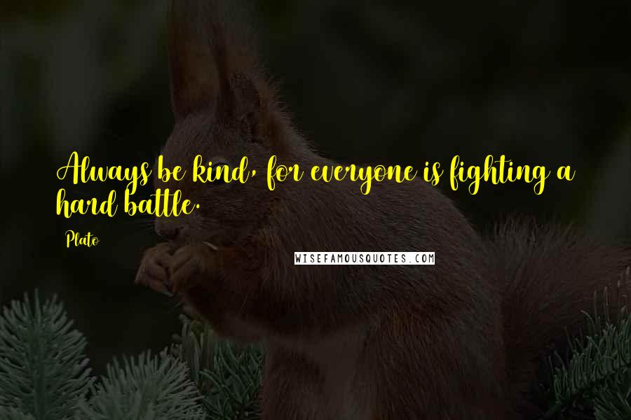 Plato Quotes: Always be kind, for everyone is fighting a hard battle.