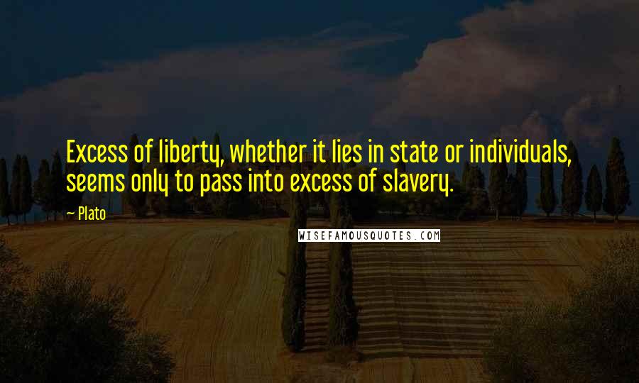 Plato Quotes: Excess of liberty, whether it lies in state or individuals, seems only to pass into excess of slavery.