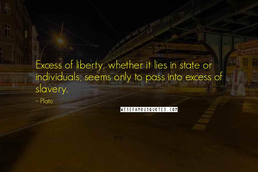 Plato Quotes: Excess of liberty, whether it lies in state or individuals, seems only to pass into excess of slavery.