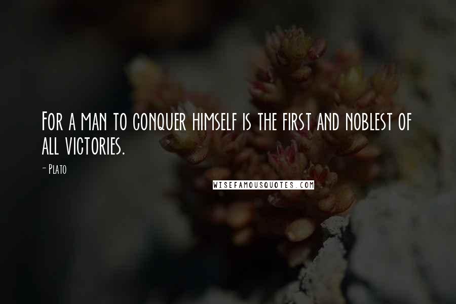 Plato Quotes: For a man to conquer himself is the first and noblest of all victories.