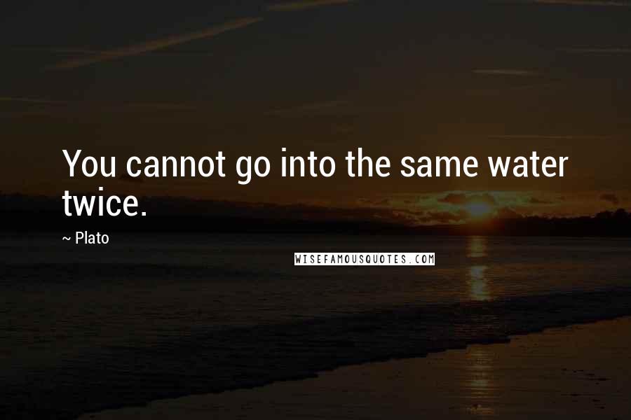 Plato Quotes: You cannot go into the same water twice.