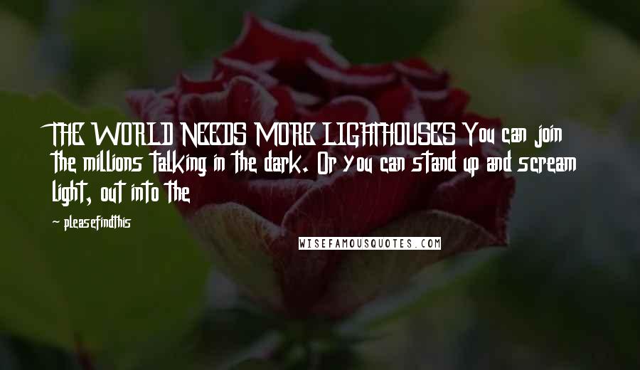 Pleasefindthis Quotes: THE WORLD NEEDS MORE LIGHTHOUSES You can join the millions talking in the dark. Or you can stand up and scream light, out into the