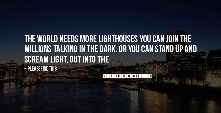 Pleasefindthis Quotes: THE WORLD NEEDS MORE LIGHTHOUSES You can join the millions talking in the dark. Or you can stand up and scream light, out into the