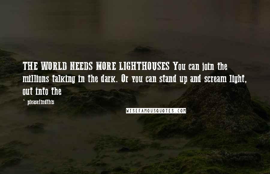 Pleasefindthis Quotes: THE WORLD NEEDS MORE LIGHTHOUSES You can join the millions talking in the dark. Or you can stand up and scream light, out into the