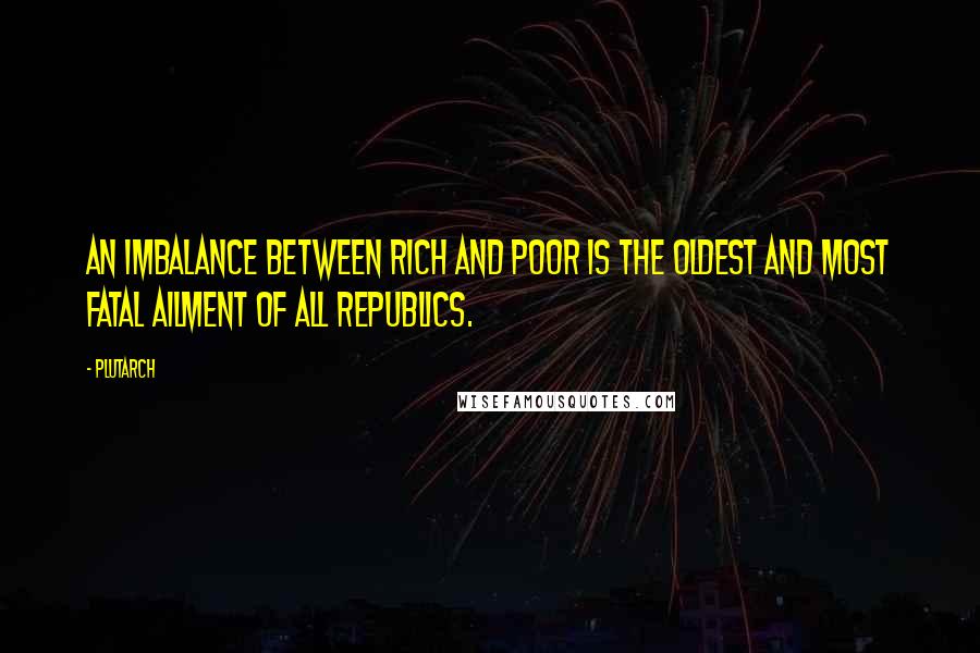 Plutarch Quotes: An imbalance between rich and poor is the oldest and most fatal ailment of all republics.