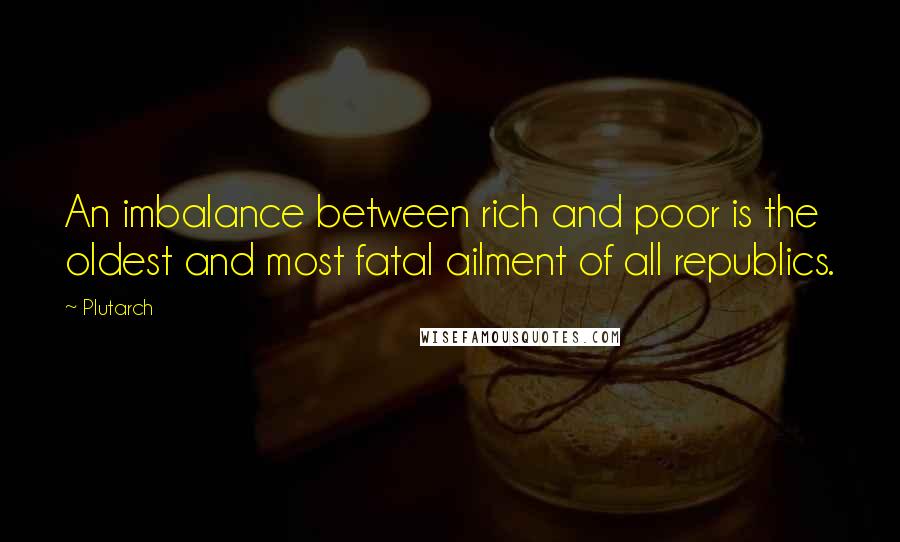 Plutarch Quotes: An imbalance between rich and poor is the oldest and most fatal ailment of all republics.