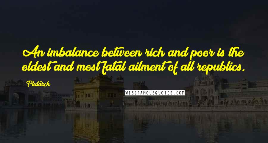 Plutarch Quotes: An imbalance between rich and poor is the oldest and most fatal ailment of all republics.