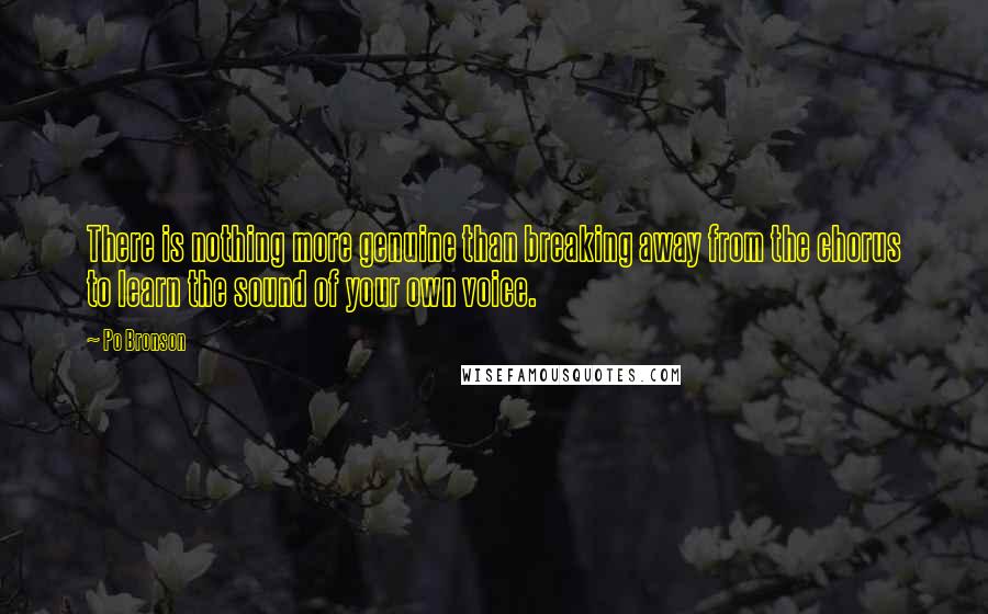 Po Bronson Quotes: There is nothing more genuine than breaking away from the chorus to learn the sound of your own voice.