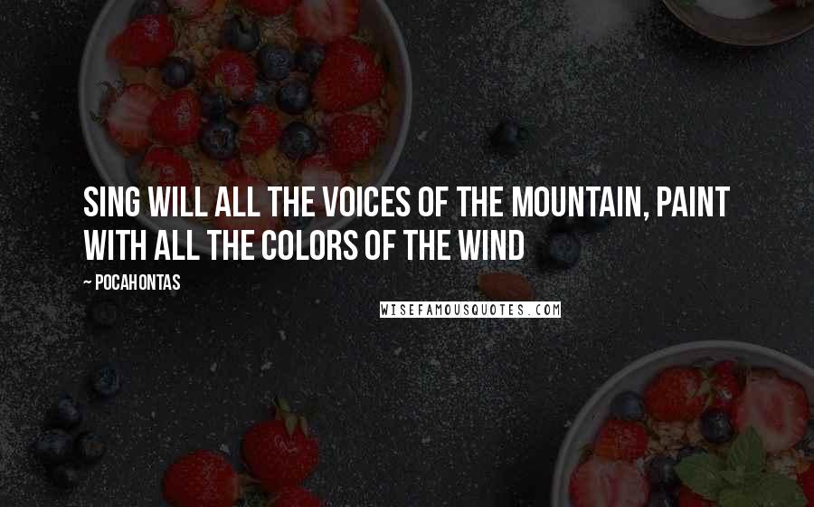 Pocahontas Quotes: Sing will all the voices of the mountain, paint with all the colors of the wind