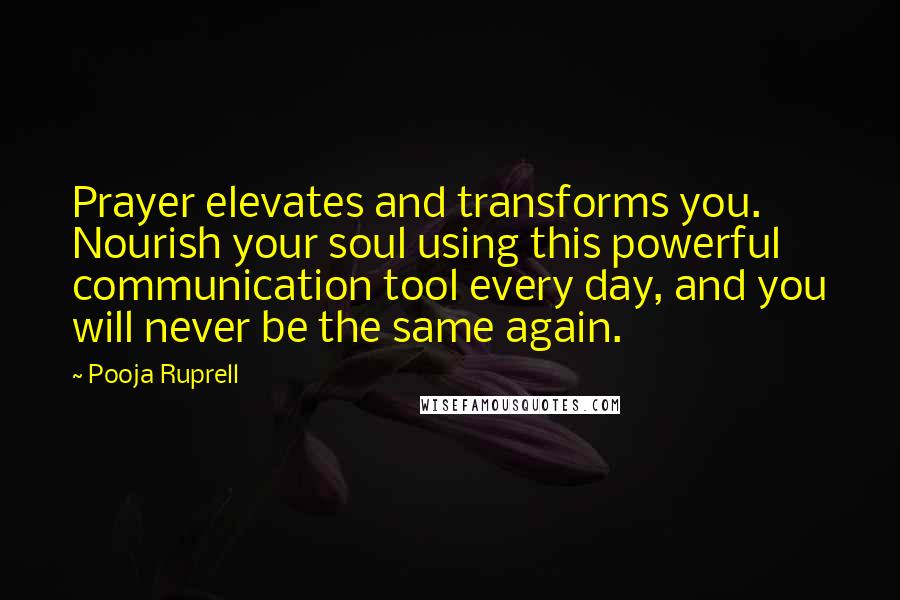 Pooja Ruprell Quotes: Prayer elevates and transforms you. Nourish your soul using this powerful communication tool every day, and you will never be the same again.