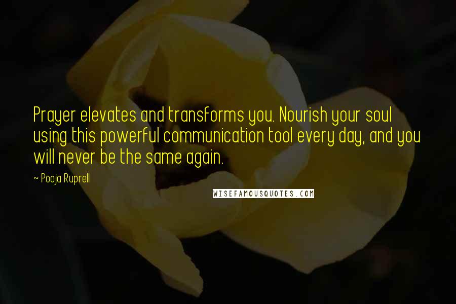 Pooja Ruprell Quotes: Prayer elevates and transforms you. Nourish your soul using this powerful communication tool every day, and you will never be the same again.