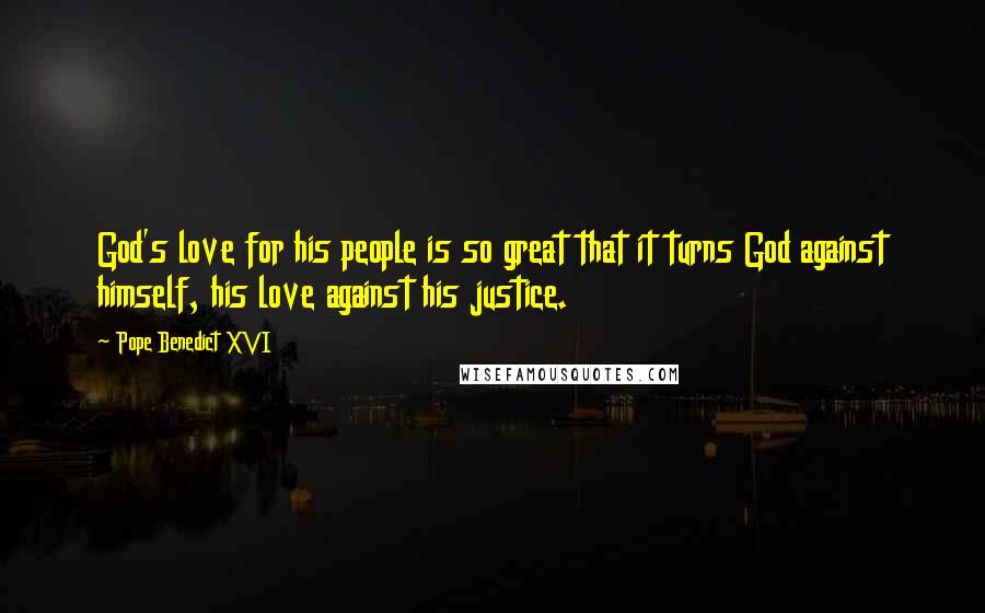 Pope Benedict XVI Quotes: God's love for his people is so great that it turns God against himself, his love against his justice.