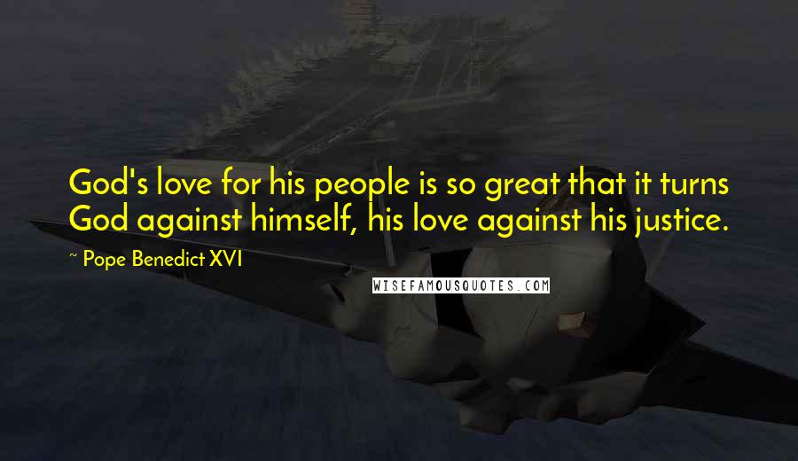 Pope Benedict XVI Quotes: God's love for his people is so great that it turns God against himself, his love against his justice.