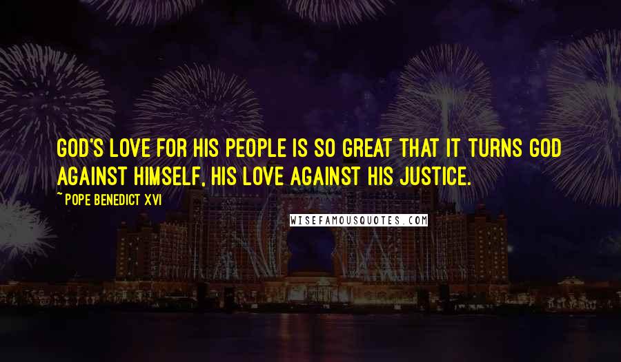 Pope Benedict XVI Quotes: God's love for his people is so great that it turns God against himself, his love against his justice.