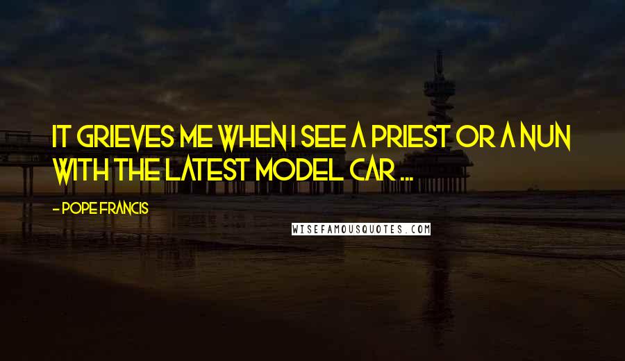 Pope Francis Quotes: It grieves me when I see a priest or a nun with the latest model car ...