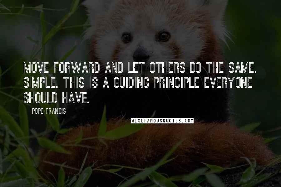 Pope Francis Quotes: Move forward and let others do the same. Simple. This is a guiding principle everyone should have.