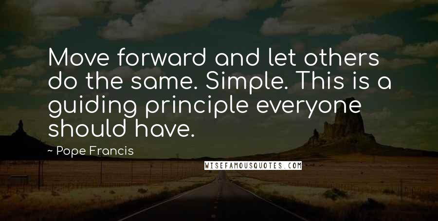 Pope Francis Quotes: Move forward and let others do the same. Simple. This is a guiding principle everyone should have.