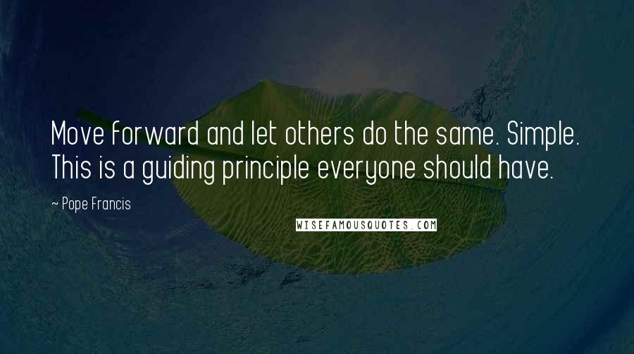 Pope Francis Quotes: Move forward and let others do the same. Simple. This is a guiding principle everyone should have.