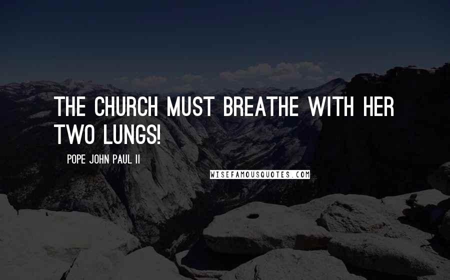 Pope John Paul II Quotes: The Church must breathe with her two lungs!