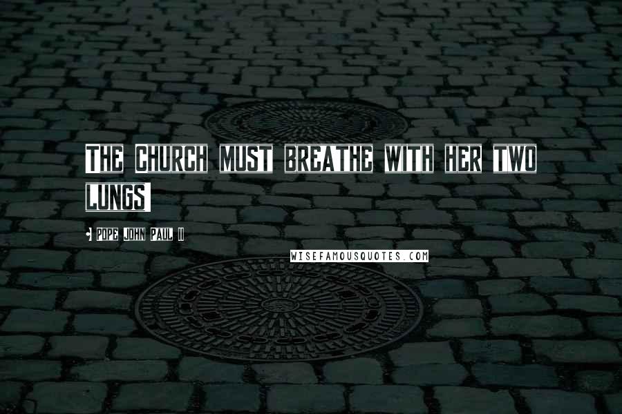 Pope John Paul II Quotes: The Church must breathe with her two lungs!