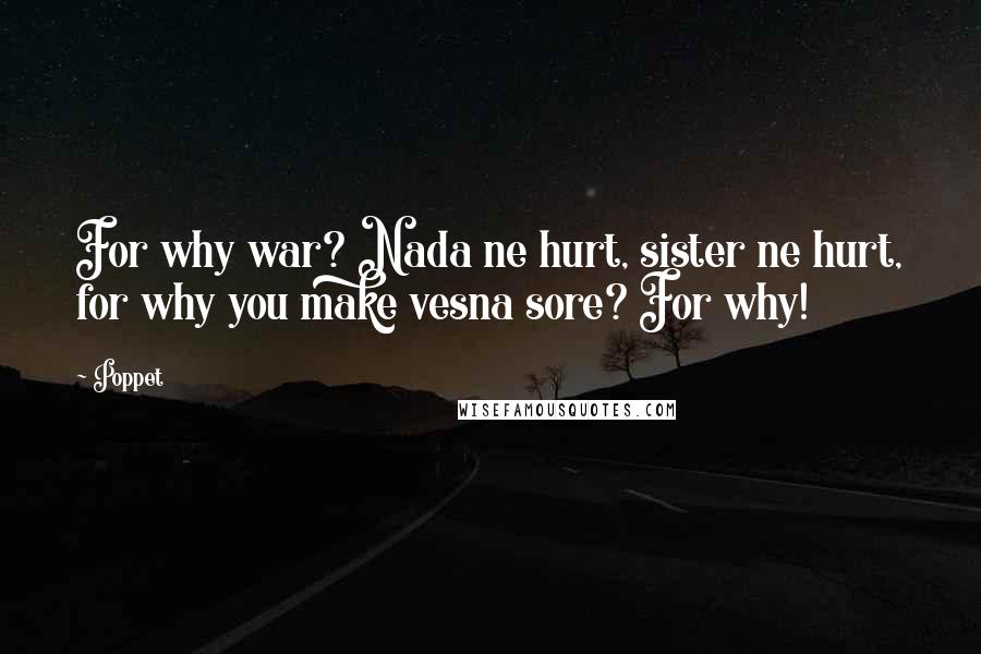 Poppet Quotes: For why war? Nada ne hurt, sister ne hurt, for why you make vesna sore? For why!