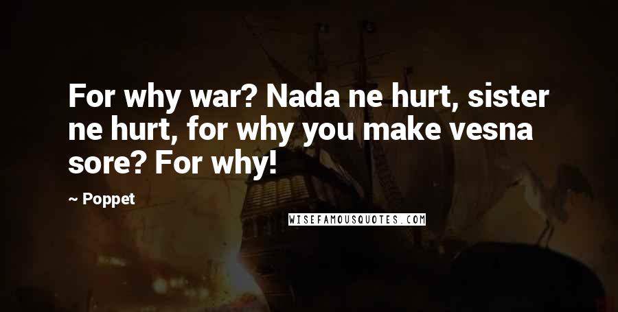 Poppet Quotes: For why war? Nada ne hurt, sister ne hurt, for why you make vesna sore? For why!