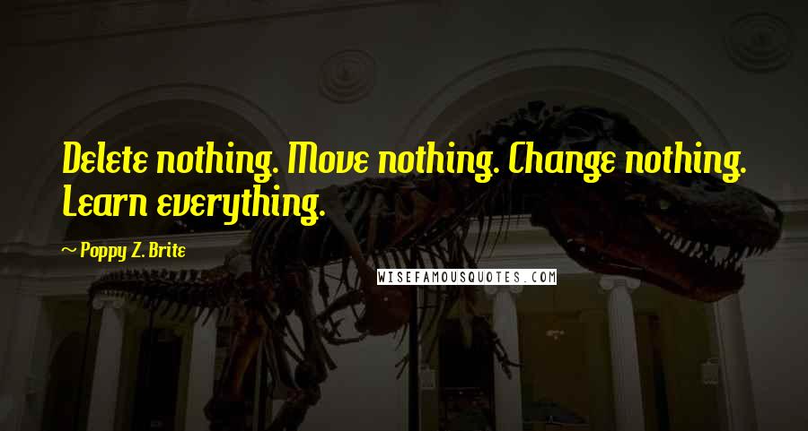 Poppy Z. Brite Quotes: Delete nothing. Move nothing. Change nothing. Learn everything.